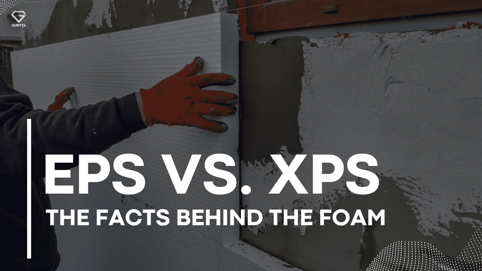 EPS VS XPS: THE FACTS BEHIND THE FOAM